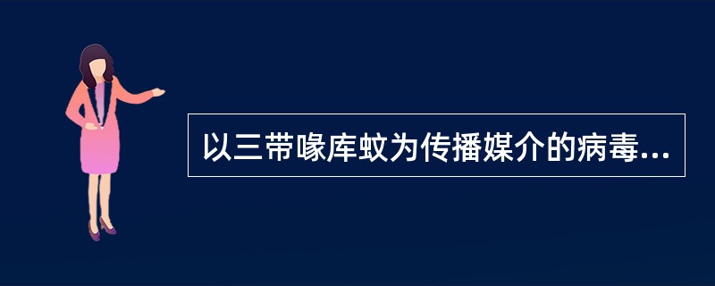 以三带喙库蚊为传播媒介的病毒是A、麻疹病毒B、冠状病毒C、轮状病毒D、合胞病毒E