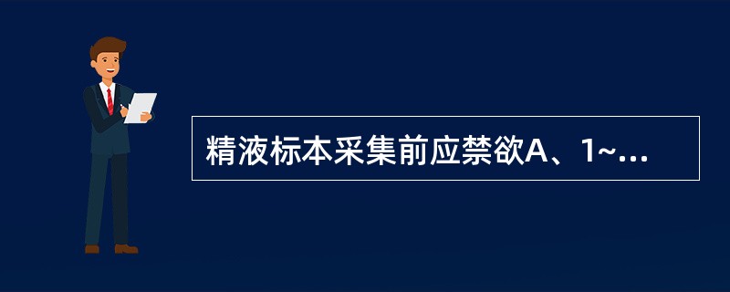 精液标本采集前应禁欲A、1~3天B、3~5天C、5~7天D、7~10天E、15天