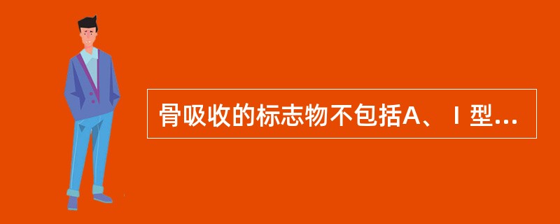 骨吸收的标志物不包括A、Ⅰ型胶原C端肽B、吡啶酚C、脱氧吡啶酚D、骨碱性磷酸酶E