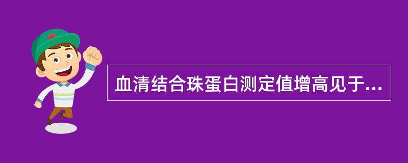 血清结合珠蛋白测定值增高见于A、无结合珠蛋白血症B、肝病C、各种溶血D、妊娠E、