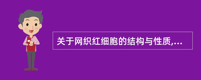 关于网织红细胞的结构与性质,哪项是错误的A、通常胞体比成熟红细胞稍大,直径8~9