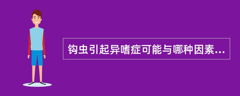钩虫引起异嗜症可能与哪种因素有关A、铁质缺乏B、蛋白质缺乏C、维生素缺乏D、蛋白