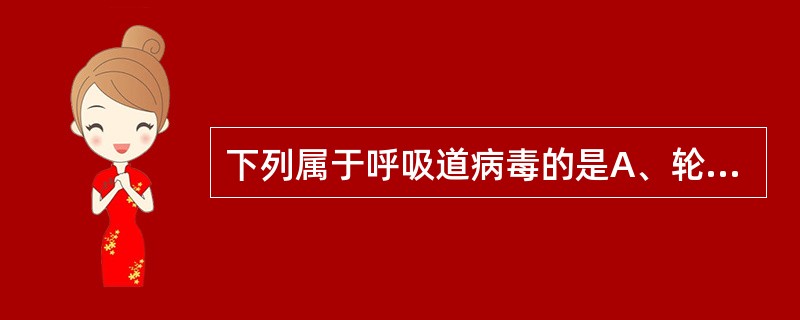 下列属于呼吸道病毒的是A、轮状病毒B、冠状病毒C、诺瓦克病毒D、人乳头瘤病毒E、