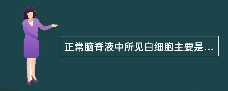 正常脑脊液中所见白细胞主要是A、中性粒细胞B、嗜酸性粒细胞C、嗜碱性粒细胞D、淋