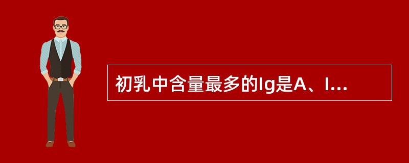 初乳中含量最多的Ig是A、IgGB、SIgAC、IgMD、IgEE、IgD -