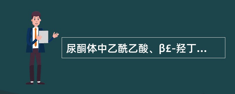 尿酮体中乙酰乙酸、β£­羟丁酸和丙酮分别约占A、2%、78%、20%B、20%、