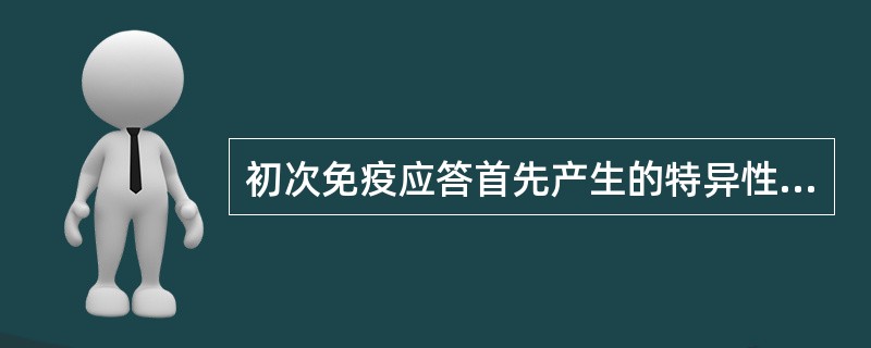 初次免疫应答首先产生的特异性抗体是A、IgGB、IgMC、IgAD、IgEE、I