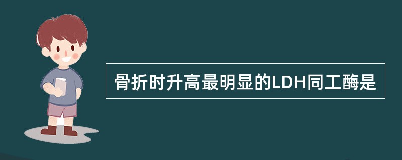 骨折时升高最明显的LDH同工酶是