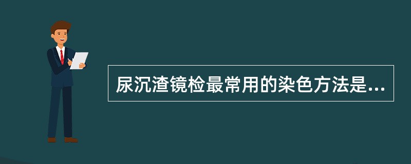 尿沉渣镜检最常用的染色方法是A、过氧化物酶染色法B、酶免疫化学染色法C、Ster