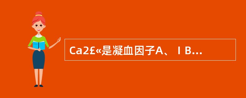 Ca2£«是凝血因子A、ⅠB、ⅡC、ⅣD、ⅤE、Ⅶ