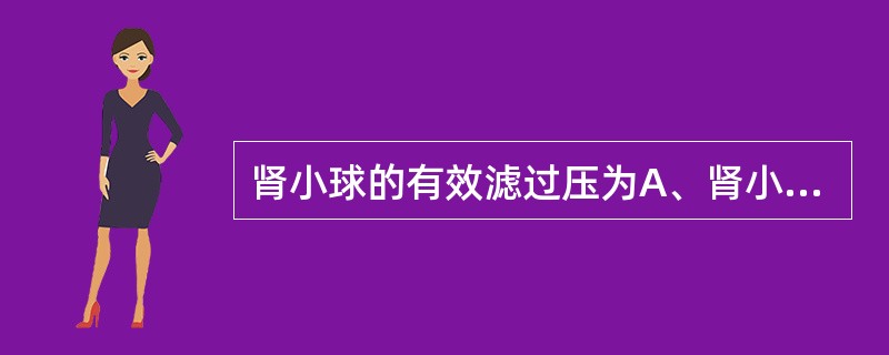 肾小球的有效滤过压为A、肾小球毛细血管压£­(血浆胶体渗透压£«囊内压)B、肾小