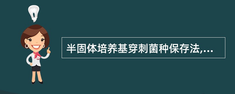 半固体培养基穿刺菌种保存法,在接种、孵育后,再向培养基中加入灭菌的A、液状石蜡B