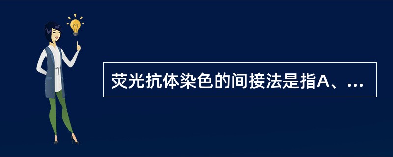 荧光抗体染色的间接法是指A、用荧光标记生物素B、用荧光标记二抗C、用荧光标记抗体