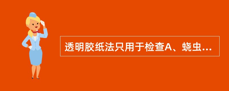 透明胶纸法只用于检查A、蛲虫卵B、日本血吸虫C、蛔虫卵D、华支睾吸虫E、姜片虫