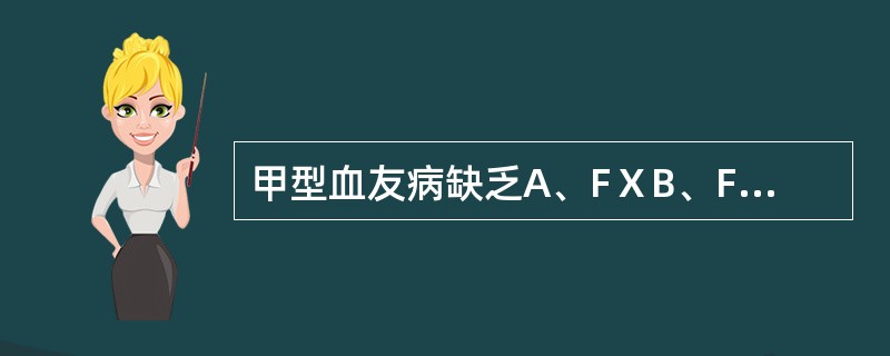 甲型血友病缺乏A、FⅩB、FⅤC、FⅨD、FⅧE、FⅫ