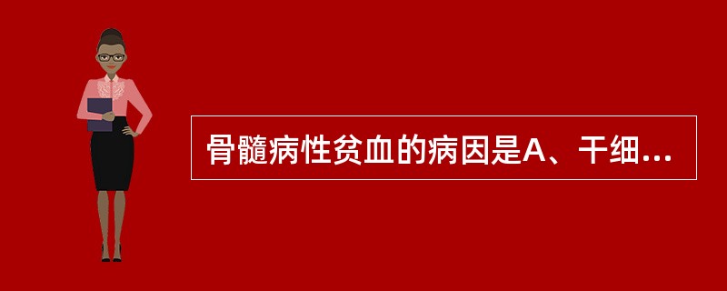 骨髓病性贫血的病因是A、干细胞增殖分化障碍B、骨髓被异常组织浸润C、骨髓造血功能