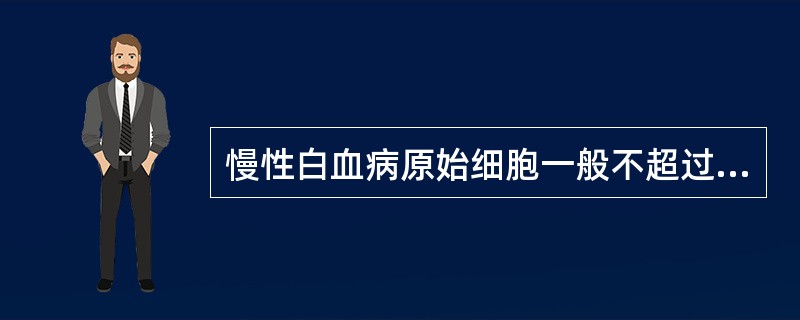 慢性白血病原始细胞一般不超过A、10%B、15%C、20%D、25%E、30%