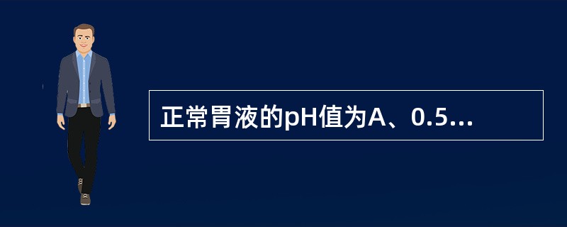 正常胃液的pH值为A、0.5~1.5B、0.9~1.8C、2~3D、3~4E、4