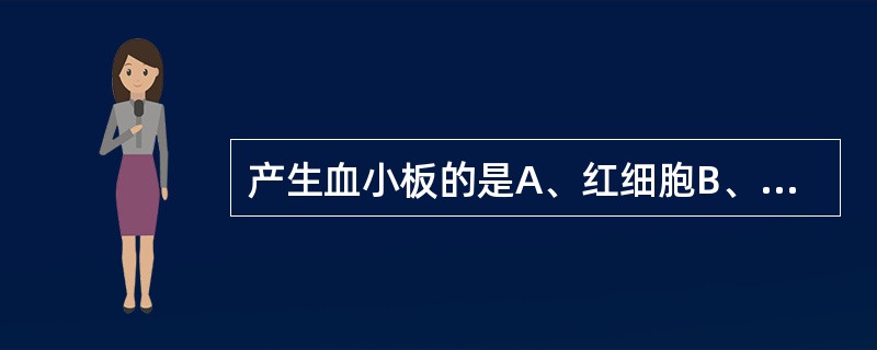 产生血小板的是A、红细胞B、粒细胞C、巨核细胞D、多核巨细胞E、裸核型巨核细胞