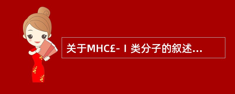 关于MHC£­Ⅰ类分子的叙述正确的是A、只存在于白细胞上B、只存在于淋巴细胞上C