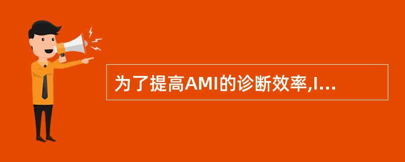 为了提高AMI的诊断效率,IFCC建议实验室标志物的测定周期(TAT)应控制在