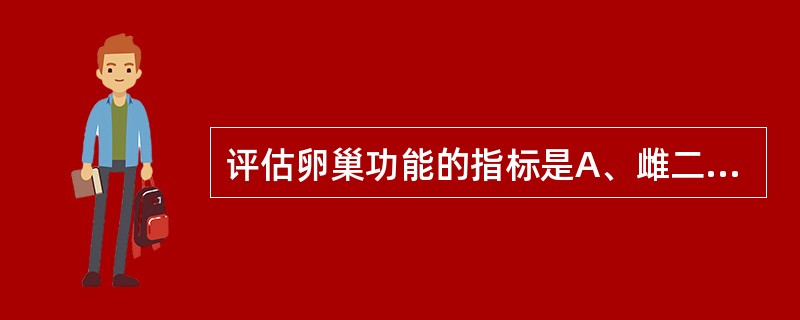 评估卵巢功能的指标是A、雌二醇B、雌三醇C、去氢表雄酮D、皮质醇E、17£­羟类