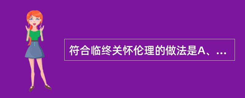 符合临终关怀伦理的做法是A、想方设法延长患者的生命,以使其获得更长的寿命B、研制