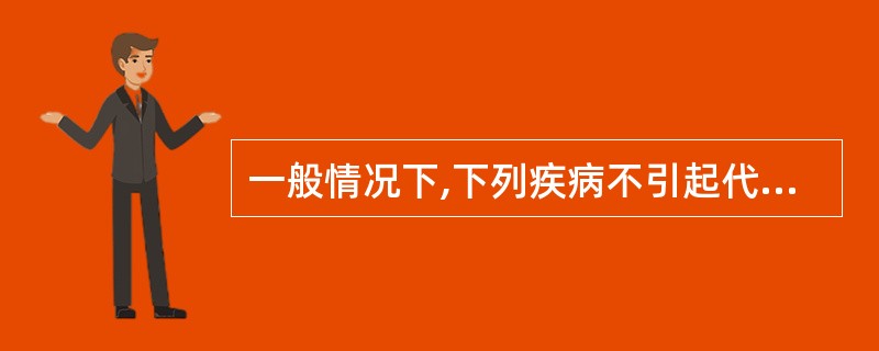 一般情况下,下列疾病不引起代谢性酸中毒的是A、糖尿病酮症B、肾功能衰竭C、肾小管