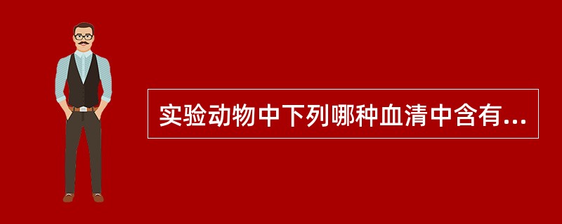 实验动物中下列哪种血清中含有丰富的补体A、豚鼠B、小鼠C、家兔D、绵羊E、大鼠