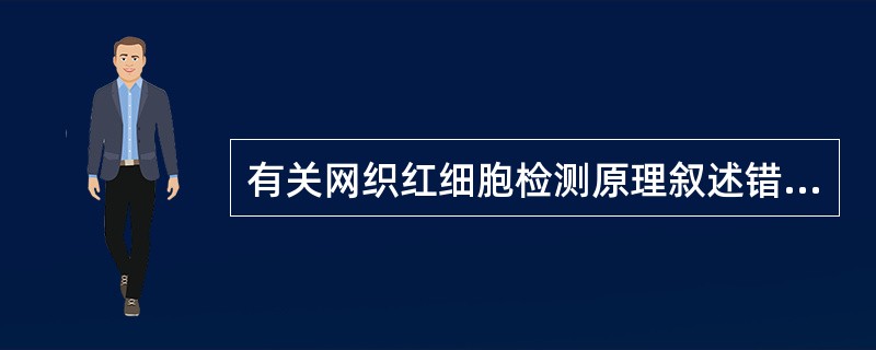 有关网织红细胞检测原理叙述错误的是A、网织红细胞是晚幼红细胞到成熟红细胞之间尚未