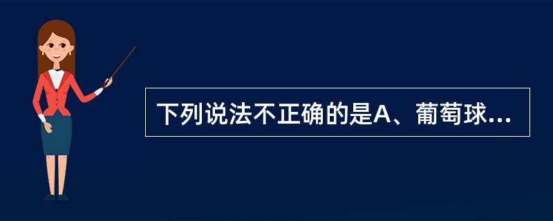 下列说法不正确的是A、葡萄球菌为革兰阳性B、葡萄球菌蛋白抗原即葡萄球菌A蛋白C、