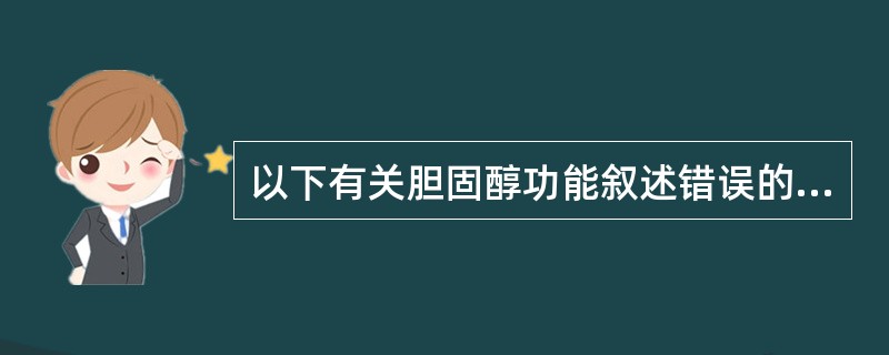 以下有关胆固醇功能叙述错误的是A、是所有细胞膜的重要成分B、是所有亚细胞器膜的重