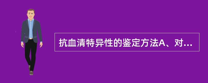 抗血清特异性的鉴定方法A、对流免疫电泳和区带电泳B、单向琼脂扩散和免疫电泳C、火