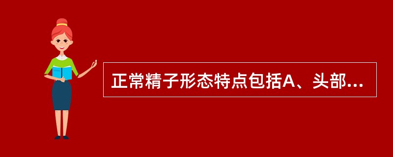 正常精子形态特点包括A、头部正面呈圆形,侧面呈锥形B、头部正面呈锥形,侧面呈圆形