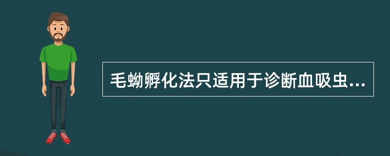 毛蚴孵化法只适用于诊断血吸虫病,主要由于A、排出卵内含有毛蚴B、排出卵多为活卵C