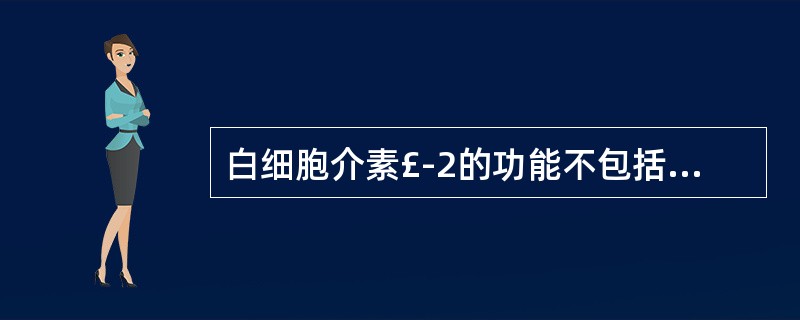 白细胞介素£­2的功能不包括A、促进Th1细胞分化B、促进B细胞增殖C、促进NK