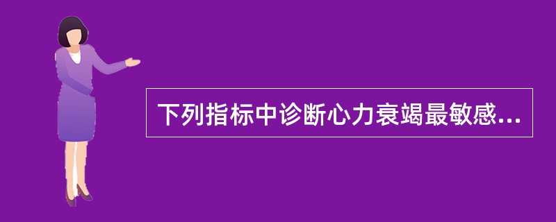 下列指标中诊断心力衰竭最敏感的标志物是A、肌钙蛋白B、B钠尿肽C、CK£­MBD