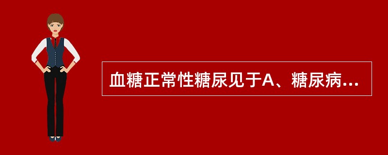 血糖正常性糖尿见于A、糖尿病B、摄入性糖尿C、应激性糖尿D、甲状腺功能亢进E、家