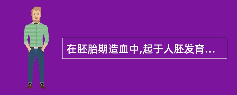 在胚胎期造血中,起于人胚发育第2周,至人胚第9周的造血期是A、中胚叶造血期B、肝