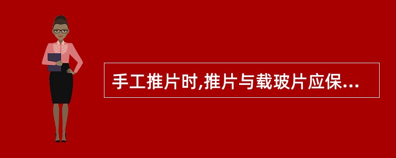 手工推片时,推片与载玻片应保持夹角为A、10°~20°B、20°~30°C、30