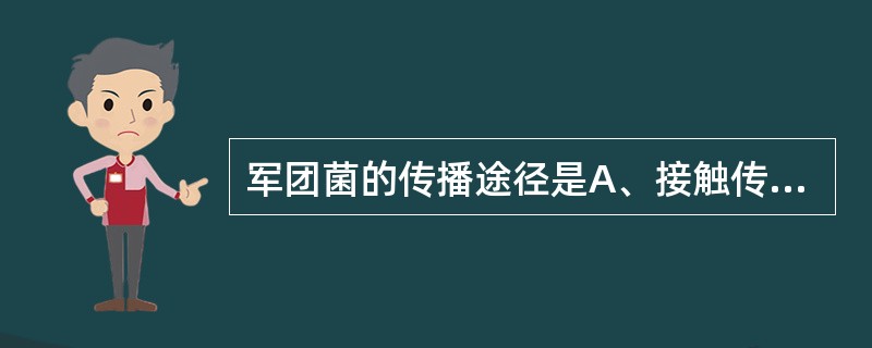 军团菌的传播途径是A、接触传播B、呼吸道传播C、性传播D、输血传播E、粪£­口传