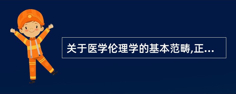 关于医学伦理学的基本范畴,正确的是A、医务人员的权利和义务B、医务人员的情感和良