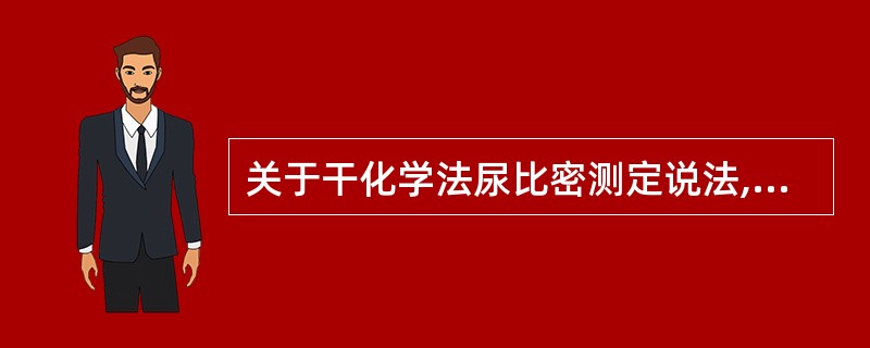 关于干化学法尿比密测定说法,错误的是A、pH变化范围6.2~7.0B、当pH>7