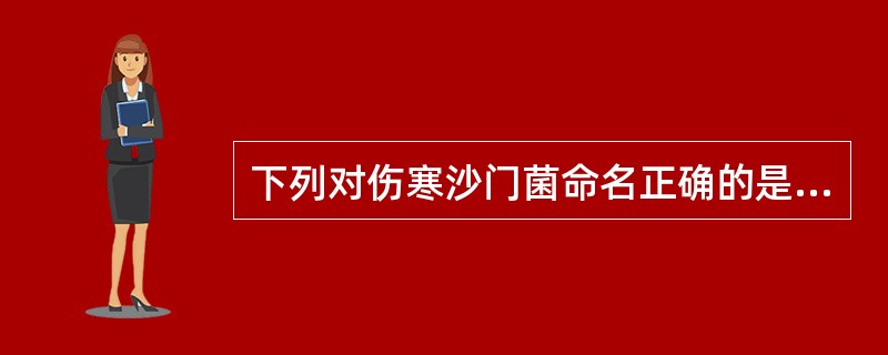 下列对伤寒沙门菌命名正确的是A、typhi SalmonellaB、salmon