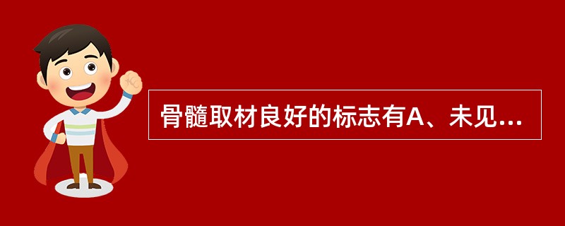 骨髓取材良好的标志有A、未见骨髓小粒和脂肪滴B、骨髓有核细胞增生低下C、分叶核比