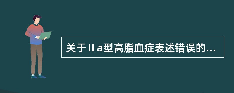 关于Ⅱa型高脂血症表述错误的是A、血清LDL升高B、血清TC升高C、血清TG正常