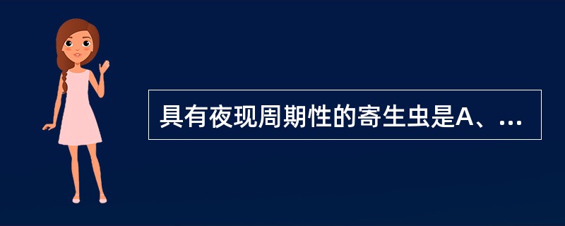 具有夜现周期性的寄生虫是A、蠕形住肠线虫B、丝虫C、钩虫D、旋毛形线虫E、似蚓蛔