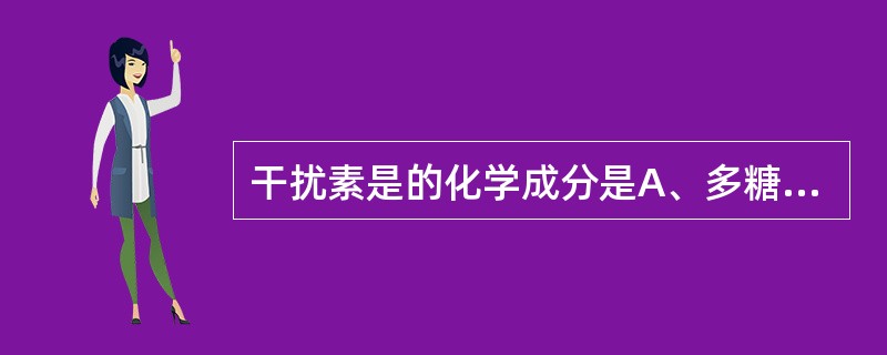 干扰素是的化学成分是A、多糖B、脂多糖C、脂类D、脂蛋白E、糖蛋白