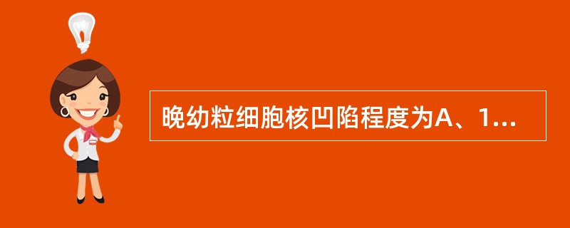 晚幼粒细胞核凹陷程度为A、1£¯2E、>1£¯3