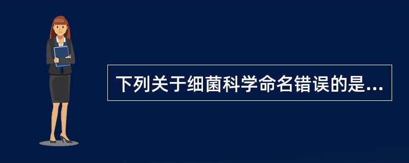 下列关于细菌科学命名错误的是A、拉丁文双命名法B、属名在前,首字母大写C、种名首